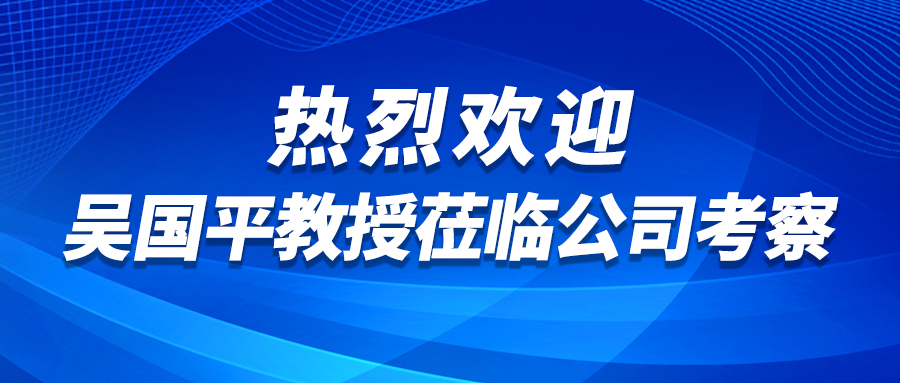 喜讯！吴国平教授再赴我司，展开更深层次合作